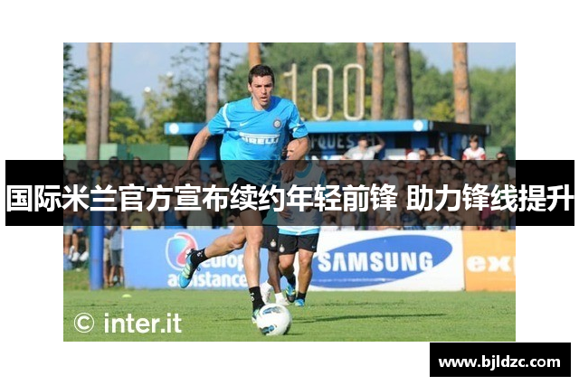 国际米兰官方宣布续约年轻前锋 助力锋线提升