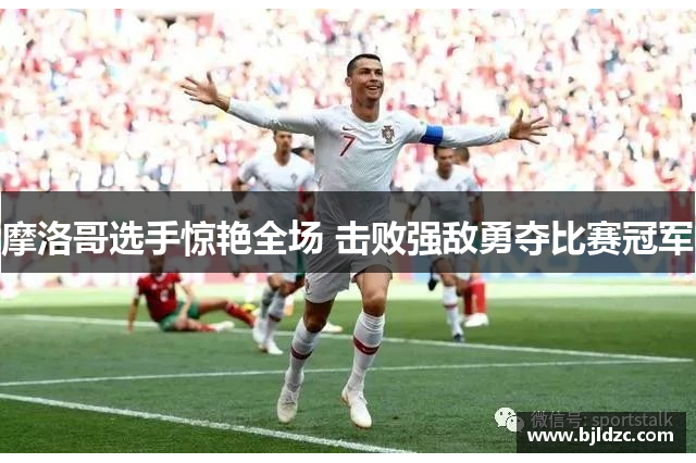 摩洛哥选手惊艳全场 击败强敌勇夺比赛冠军