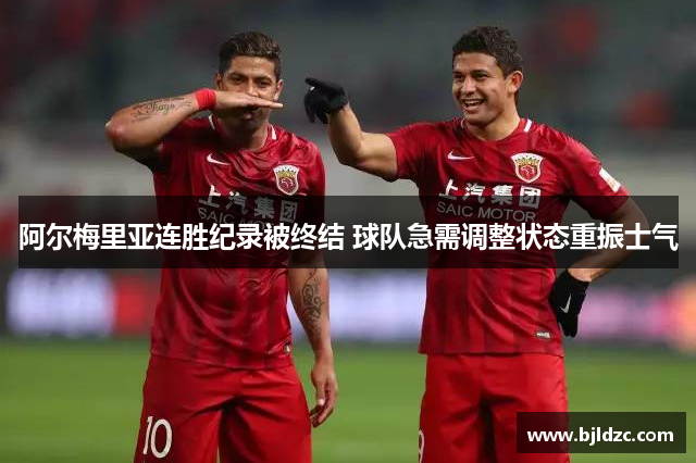 阿尔梅里亚连胜纪录被终结 球队急需调整状态重振士气 阿尔梅里亚连胜纪录被终结 球队急需调整状态重振士气