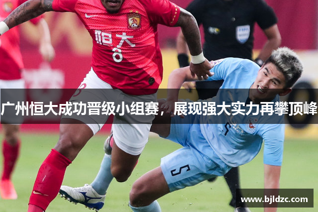 广州恒大成功晋级小组赛，展现强大实力再攀顶峰