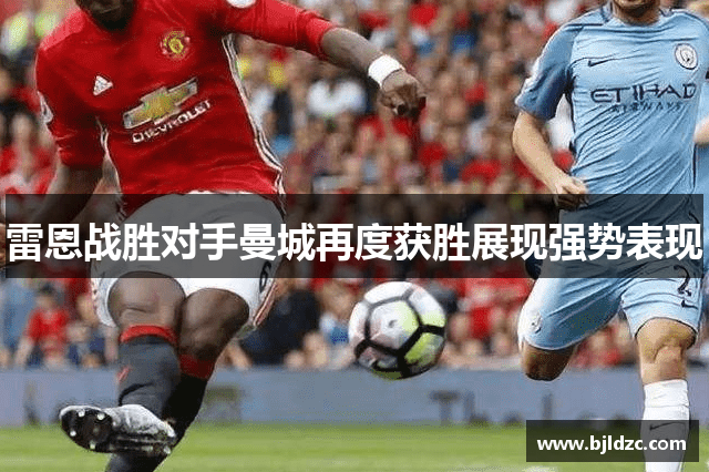 雷恩战胜对手曼城再度获胜展现强势表现
