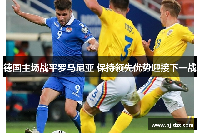 德国主场战平罗马尼亚 保持领先优势迎接下一战