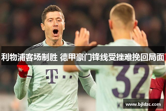 利物浦客场制胜 德甲豪门锋线受挫难挽回局面