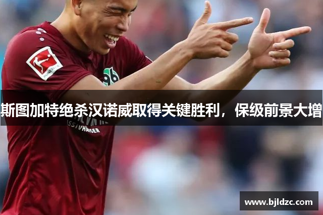 斯图加特绝杀汉诺威取得关键胜利，保级前景大增