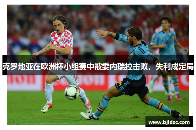 克罗地亚在欧洲杯小组赛中被委内瑞拉击败，失利成定局