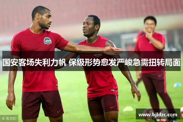 国安客场失利力帆 保级形势愈发严峻急需扭转局面