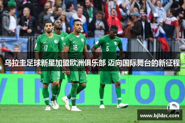 乌拉圭足球新星加盟欧洲俱乐部 迈向国际舞台的新征程