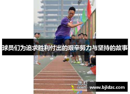 球员们为追求胜利付出的艰辛努力与坚持的故事 球员们为追求胜利付出的艰辛努力与坚持的故事