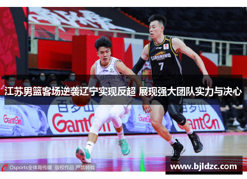 江苏男篮客场逆袭辽宁实现反超 展现强大团队实力与决心 江苏男篮客场逆袭辽宁实现反超 展现强大团队实力与决心