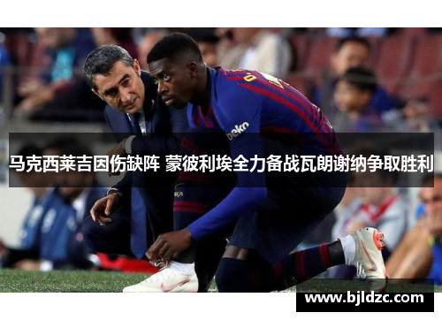 马克西莱吉因伤缺阵 蒙彼利埃全力备战瓦朗谢纳争取胜利 马克西莱吉因伤缺阵 蒙彼利埃全力备战瓦朗谢纳争取胜利