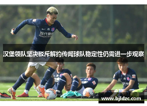 汉堡领队坚决驳斥解约传闻球队稳定性仍需进一步观察 汉堡领队坚决驳斥解约传闻球队稳定性仍需进一步观察