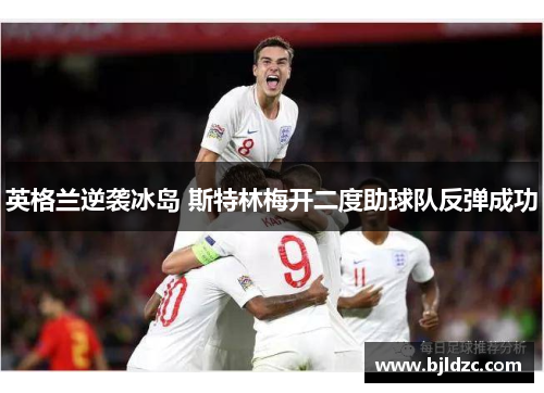 英格兰逆袭冰岛 斯特林梅开二度助球队反弹成功