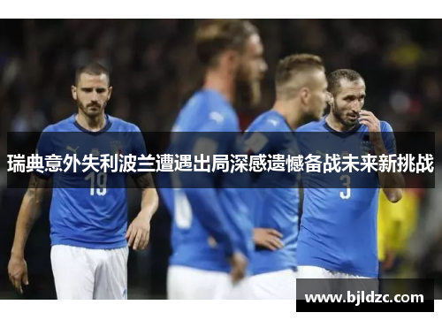 瑞典意外失利波兰遭遇出局深感遗憾备战未来新挑战