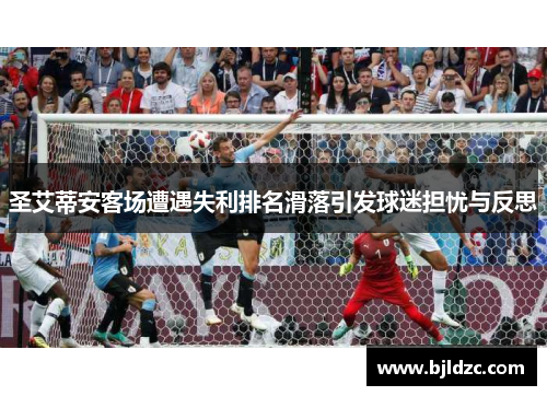 圣艾蒂安客场遭遇失利排名滑落引发球迷担忧与反思