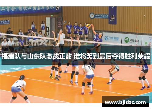 福建队与山东队激战正酣 谁将笑到最后夺得胜利荣耀