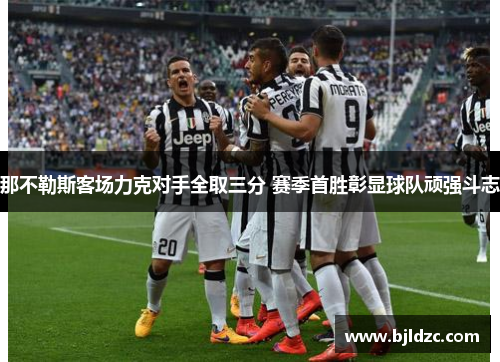 那不勒斯客场力克对手全取三分 赛季首胜彰显球队顽强斗志