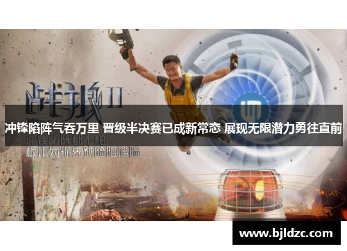 冲锋陷阵气吞万里 晋级半决赛已成新常态 展现无限潜力勇往直前
