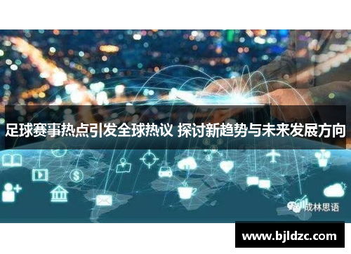 足球赛事热点引发全球热议 探讨新趋势与未来发展方向