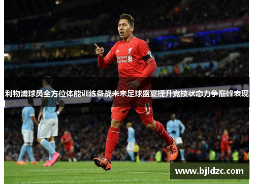 利物浦球员全方位体能训练备战未来足球盛宴提升竞技状态力争巅峰表现