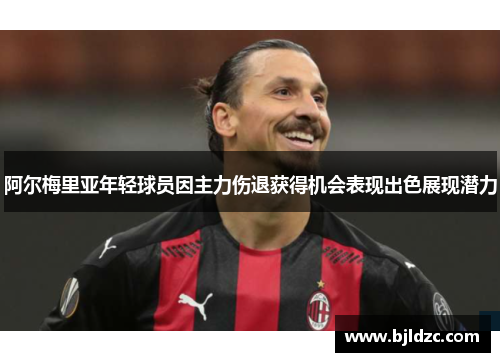 阿尔梅里亚年轻球员因主力伤退获得机会表现出色展现潜力