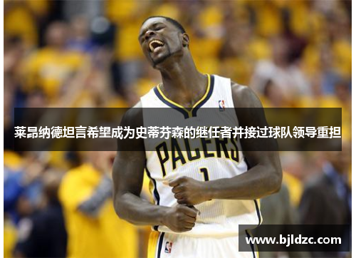 莱昂纳德坦言希望成为史蒂芬森的继任者并接过球队领导重担