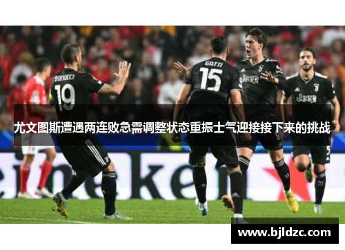 尤文图斯遭遇两连败急需调整状态重振士气迎接接下来的挑战