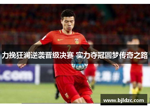 力挽狂澜逆袭晋级决赛 实力夺冠圆梦传奇之路
